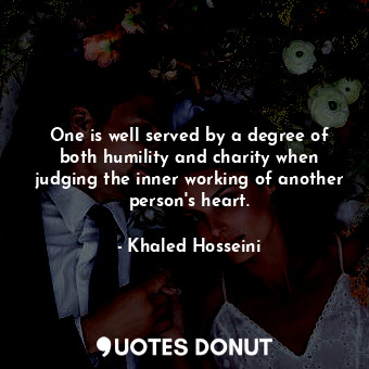  One is well served by a degree of both humility and charity when judging the inn... - Khaled Hosseini - Quotes Donut