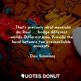  ... That's precisely what messiahs do, Raul . . . bridge different worlds. Diffe... - Dan Simmons - Quotes Donut