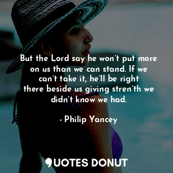  But the Lord say he won’t put more on us than we can stand. If we can’t take it,... - Philip Yancey - Quotes Donut