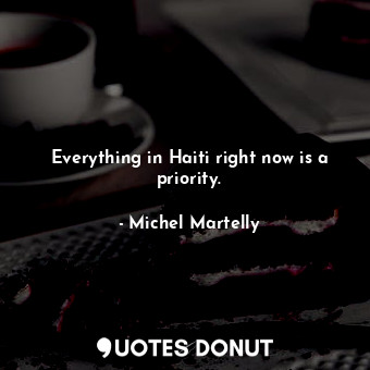  Everything in Haiti right now is a priority.... - Michel Martelly - Quotes Donut