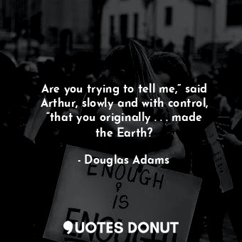  Are you trying to tell me,” said Arthur, slowly and with control, “that you orig... - Douglas Adams - Quotes Donut