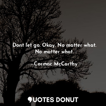  Dont let go. Okay. No matter what. No matter what.... - Cormac McCarthy - Quotes Donut