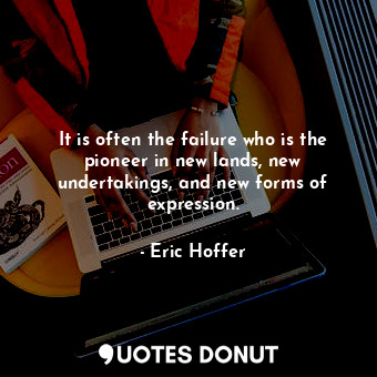  It is often the failure who is the pioneer in new lands, new undertakings, and n... - Eric Hoffer - Quotes Donut