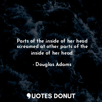  Parts of the inside of her head screamed at other parts of the inside of her hea... - Douglas Adams - Quotes Donut