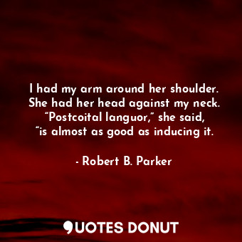  I had my arm around her shoulder. She had her head against my neck. “Postcoital ... - Robert B. Parker - Quotes Donut