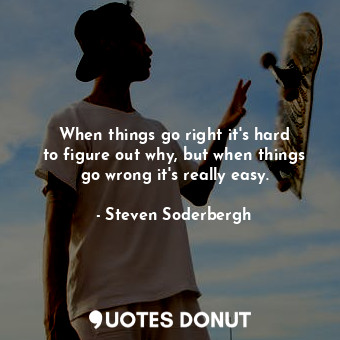  When things go right it&#39;s hard to figure out why, but when things go wrong i... - Steven Soderbergh - Quotes Donut