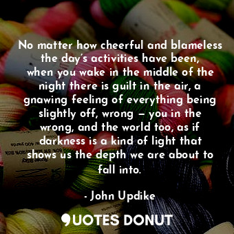  No matter how cheerful and blameless the day’s activities have been, when you wa... - John Updike - Quotes Donut