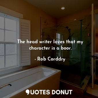  The head writer loves that my character is a boor.... - Rob Corddry - Quotes Donut
