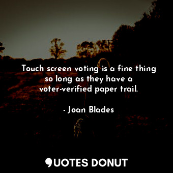  Touch screen voting is a fine thing so long as they have a voter-verified paper ... - Joan Blades - Quotes Donut