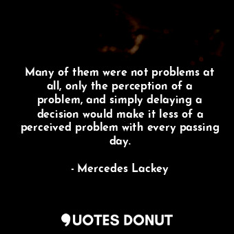  Many of them were not problems at all, only the perception of a problem, and sim... - Mercedes Lackey - Quotes Donut