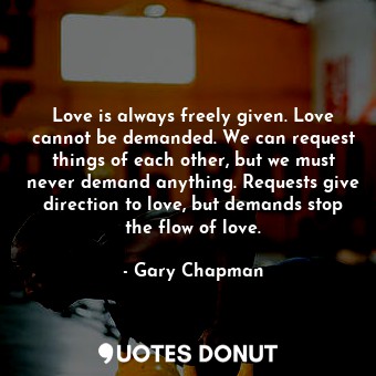  Love is always freely given. Love cannot be demanded. We can request things of e... - Gary Chapman - Quotes Donut