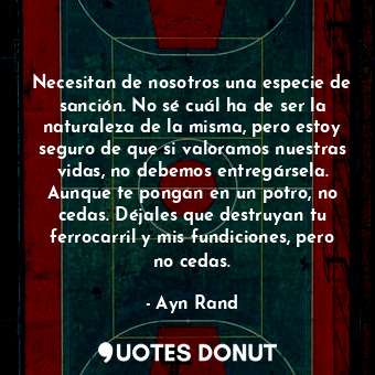  Necesitan de nosotros una especie de sanción. No sé cuál ha de ser la naturaleza... - Ayn Rand - Quotes Donut