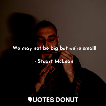We may not be big but we're small!