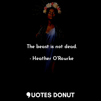  The beast is not dead.... - Heather O&#39;Rourke - Quotes Donut