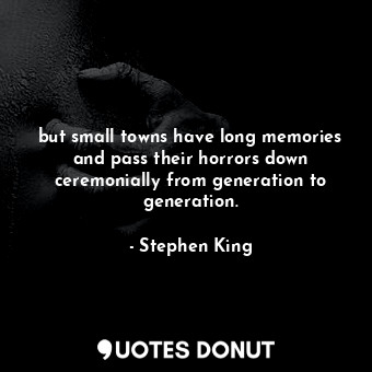but small towns have long memories and pass their horrors down ceremonially from generation to generation.