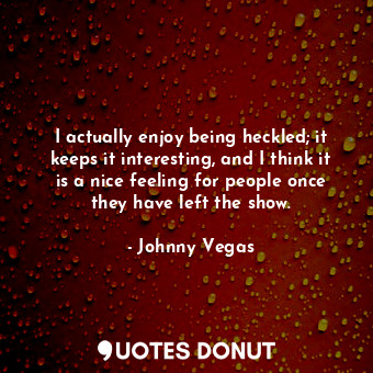  I actually enjoy being heckled; it keeps it interesting, and I think it is a nic... - Johnny Vegas - Quotes Donut