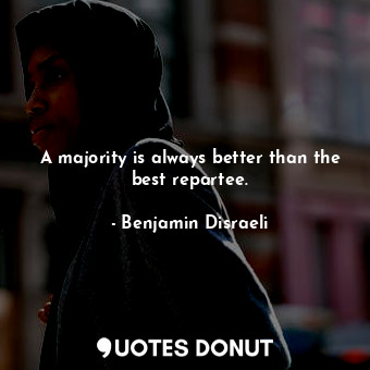  A majority is always better than the best repartee.... - Benjamin Disraeli - Quotes Donut