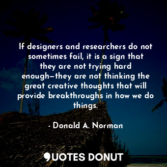  If designers and researchers do not sometimes fail, it is a sign that they are n... - Donald A. Norman - Quotes Donut
