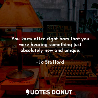  You knew after eight bars that you were hearing something just absolutely new an... - Jo Stafford - Quotes Donut