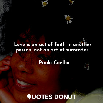  Love is an act of faith in another pesron, not an act of surrender.... - Paulo Coelho - Quotes Donut