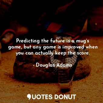  Predicting the future is a mug’s game, but any game is improved when you can act... - Douglas Adams - Quotes Donut