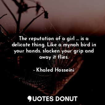 The reputation of a girl ... is a delicate thing. Like a mynah bird in your hands. slacken your grip and away it flies.