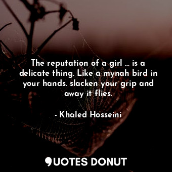  The reputation of a girl ... is a delicate thing. Like a mynah bird in your hand... - Khaled Hosseini - Quotes Donut