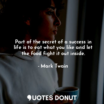 Part of the secret of a success in life is to eat what you like and let the food fight it out inside.
