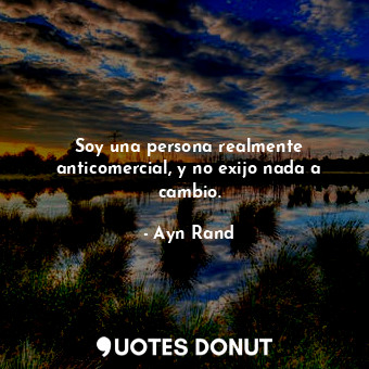  Soy una persona realmente anticomercial, y no exijo nada a cambio.... - Ayn Rand - Quotes Donut