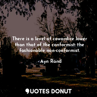  There is a level of cowardice lower than that of the conformist: the fashionable... - Ayn Rand - Quotes Donut