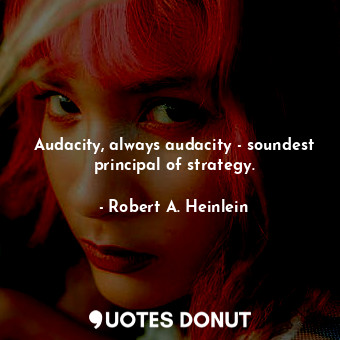 Audacity, always audacity - soundest principal of strategy.