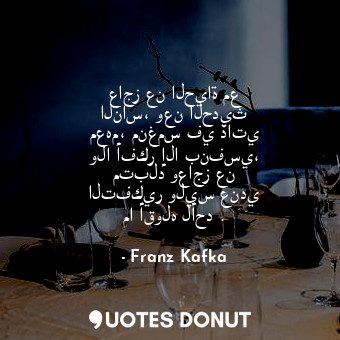  عاجز عن الحياة مع الناس، وعن الحديث معهم، منغمس في ذاتي ولا أفكر إلا بنفسي، متبل... - Franz Kafka - Quotes Donut