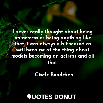  I never really thought about being an actress or being anything like that. I was... - Gisele Bundchen - Quotes Donut