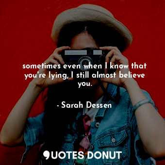  sometimes even when I know that you're lying, I still almost believe you.... - Sarah Dessen - Quotes Donut