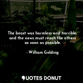  The beast was harmless and horrible; and the news must reach the others as soon ... - William Golding - Quotes Donut