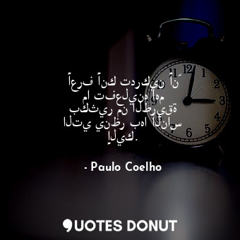  أعرف أنك تدركين أنّ ما تفعلينه أهم بكثير من الطريقة التي ينظر بها الناس إليك.... - Paulo Coelho - Quotes Donut