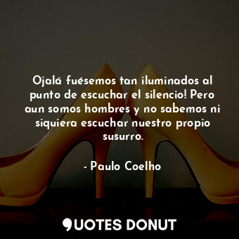  Ojalá fuésemos tan iluminados al punto de escuchar el silencio! Pero aun somos h... - Paulo Coelho - Quotes Donut