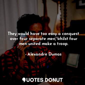  They would have too easy a conquest over four separate men; whilst four men unit... - Alexandre Dumas - Quotes Donut