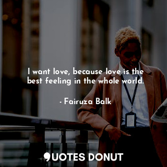  I want love, because love is the best feeling in the whole world.... - Fairuza Balk - Quotes Donut