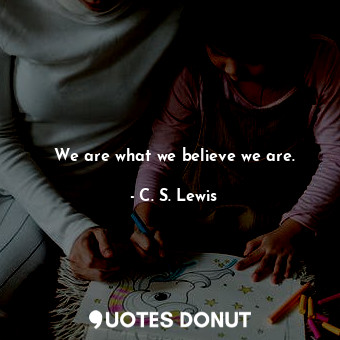  We are what we believe we are.... - C. S. Lewis - Quotes Donut