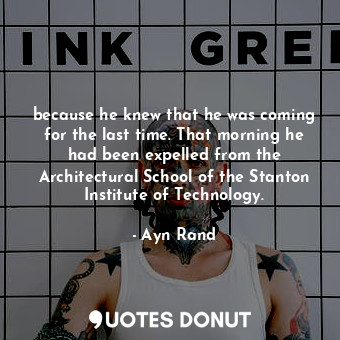  because he knew that he was coming for the last time. That morning he had been e... - Ayn Rand - Quotes Donut