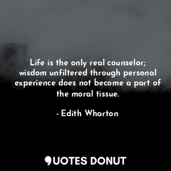 Life is the only real counselor; wisdom unfiltered through personal experience does not become a part of the moral tissue.