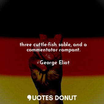  three cuttle-fish sable, and a commentator rampant.... - George Eliot - Quotes Donut