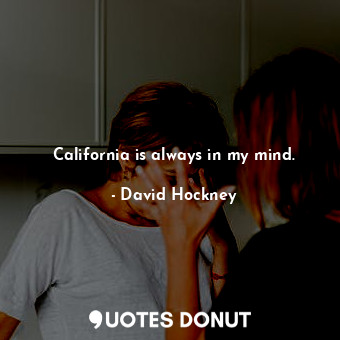  California is always in my mind.... - David Hockney - Quotes Donut