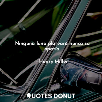  Ninguna luna plateará nunca su apatía.... - Henry Miller - Quotes Donut