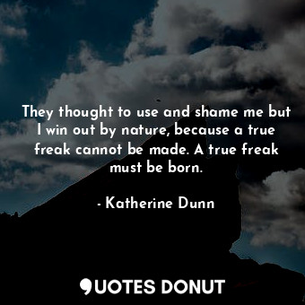 They thought to use and shame me but I win out by nature, because a true freak c... - Katherine Dunn - Quotes Donut