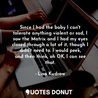  Since I had the baby I can&#39;t tolerate anything violent or sad, I saw the Mat... - Lisa Kudrow - Quotes Donut
