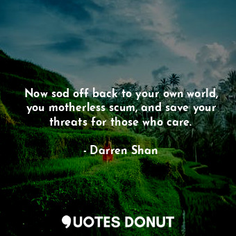  Now sod off back to your own world, you motherless scum, and save your threats f... - Darren Shan - Quotes Donut