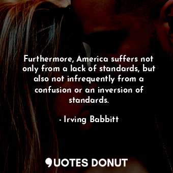  Furthermore, America suffers not only from a lack of standards, but also not inf... - Irving Babbitt - Quotes Donut