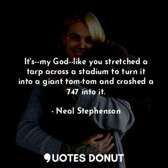  It's--my God--like you stretched a tarp across a stadium to turn it into a giant... - Neal Stephenson - Quotes Donut